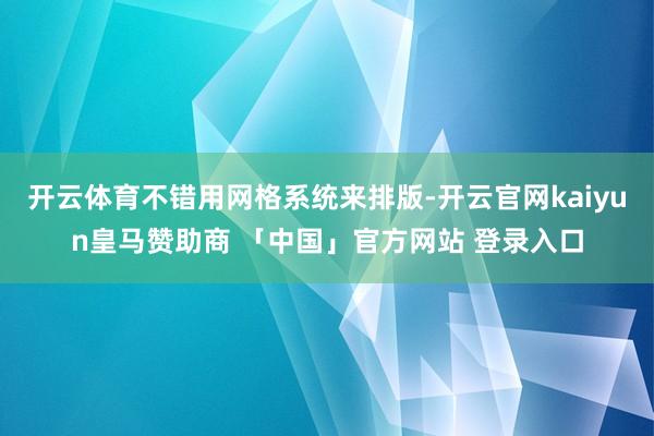 开云体育不错用网格系统来排版-开云官网kaiyun皇马赞助商 「中国」官方网站 登录入口