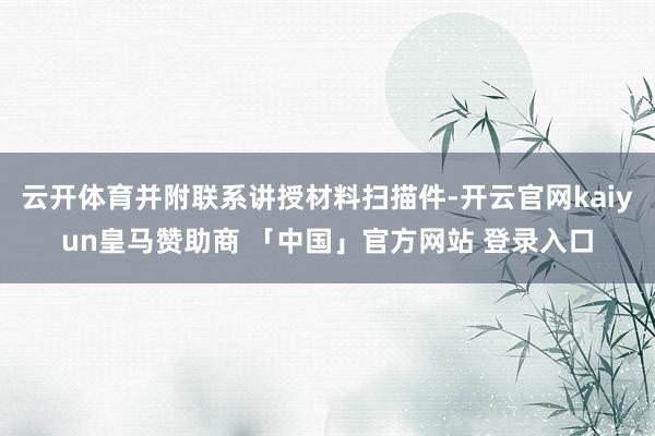 云开体育并附联系讲授材料扫描件-开云官网kaiyun皇马赞助商 「中国」官方网站 登录入口