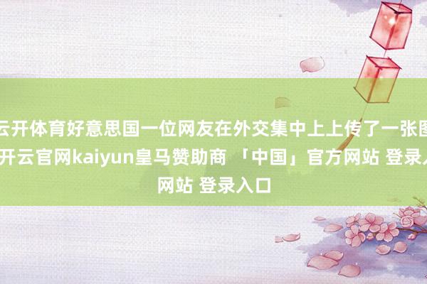 云开体育好意思国一位网友在外交集中上上传了一张图片-开云官网kaiyun皇马赞助商 「中国」官方网站 登录入口